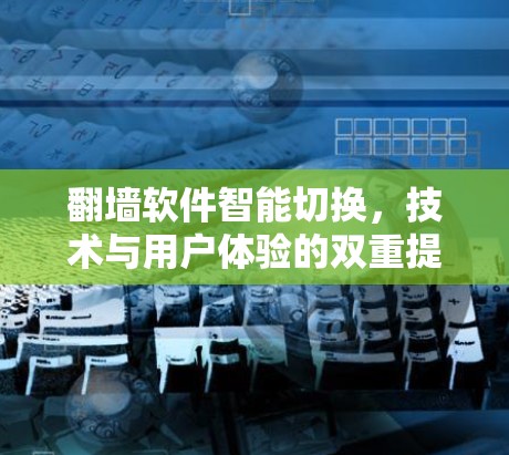 翻墙软件智能切换,技术与用户体验的双重提升 翻墙软件智能切换,技术与用户体验的双重提升