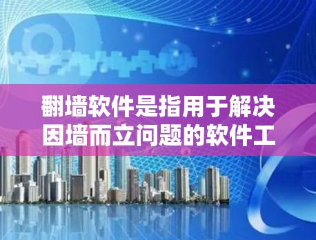 翻墙软件是指用于解决因墙而立问题的软件工具，常见于视频平台、社交媒体等。以下是一些常见的免费翻墙软件，它们通常支持多语言，操作简单，适合普通用户