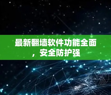 最新翻墙软件功能全面，安全防护强
