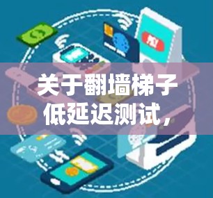关于翻墙梯子低延迟测试，这可能指的是测试翻墙设备在特定配置下，尤其是与翻墙梯子相关的参数设置，以评估传输速度和延迟情况。以下是一些可能的解释和建议