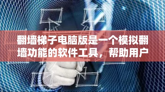 翻墙梯子电脑版是一个模拟翻墙功能的软件工具，帮助用户在没有实际网络设备的情况下，通过网络防火墙来模拟翻墙的效果。以下是对使用翻墙梯子电脑版的详细步骤和建议