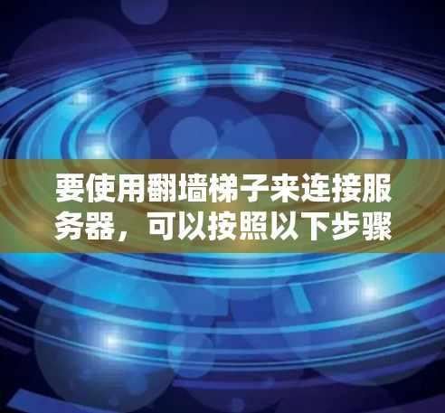 要使用翻墙梯子来连接服务器,可以按照以下步骤进行 要使用翻墙梯子来连接服务器,可以按照以下步骤进行