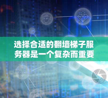选择合适的翻墙梯子服务器是一个复杂而重要的过程，涉及多个环节，需要综合考虑性能、安全性和稳定性。以下是一步步的解决方案