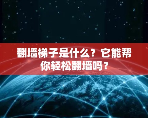 翻墙梯子是什么?它能帮你轻松翻墙吗? 翻墙梯子是什么?它能帮你轻松翻墙吗?
