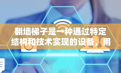 翻墙梯子是一种通过特定结构和技术实现的设备,用于翻转墙内的梯子。它在特定的场景下有应用价值,但在一般情况下可能不可行,需要考虑到墙的结构、安全因素以及维护成本等因素。以下是对翻墙梯子的详细分析 翻墙梯子是一种通过特定结构和技术实现的设备,用于翻转墙内的梯子。它在特定的场景下有应用价值,但在一般情况下可能不可行,需要考虑到墙的结构、安全因素以及维护成本等因素。以下是对翻墙梯子的详细分析