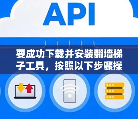 要成功下载并安装翻墙梯子工具，按照以下步骤操作