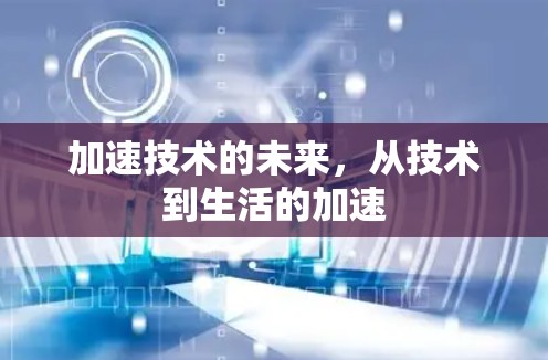 加速技术的未来，从技术到生活的加速