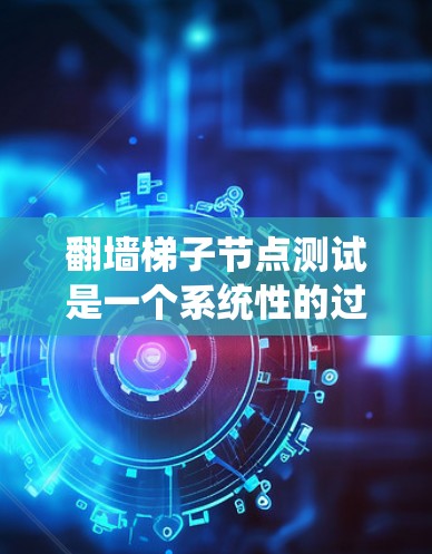 翻墙梯子节点测试是一个系统性的过程，旨在评估和优化翻墙梯子节点的功能和性能。以下是一个分步指南，帮助您完成测试