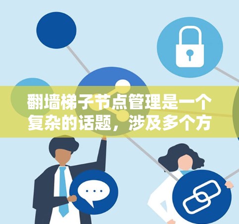 翻墙梯子节点管理是一个复杂的话题，涉及多个方面。以下是对翻墙梯子节点进行的分类和总结