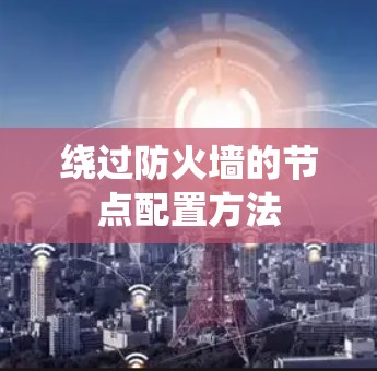 绕过防火墙的节点配置方法