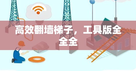 高效翻墙梯子,工具版全全全 高效翻墙梯子,工具版全全全