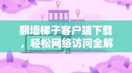 翻墙梯子客户端下载，轻松网络访问全解析
