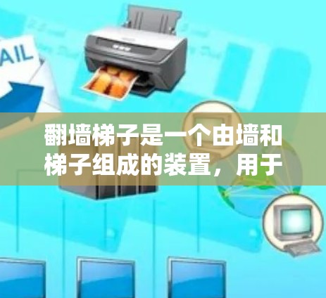 翻墙梯子是一个由墙和梯子组成的装置，用于连接设备和网站。以下是对翻墙梯子的详细分析和设计