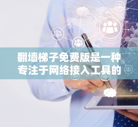 翻墙梯子免费版是一种专注于网络接入工具的软件，旨在简化用户安装和使用网络设备。以下是对免费版的特点和使用体验的总结
