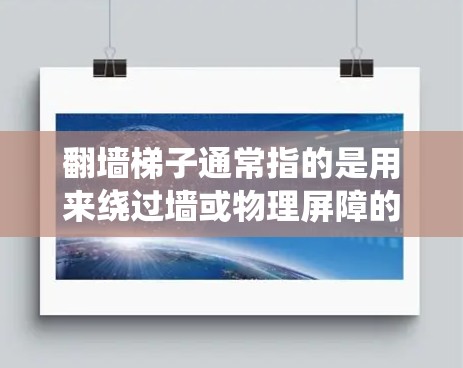 翻墙梯子通常指的是用来绕过墙或物理屏障的软件或工具。如果你正在寻找一种免费的翻墙软件，可以考虑以下几种选项
