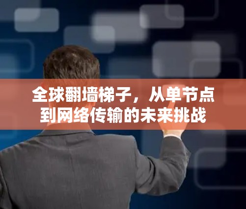 全球翻墙梯子，从单节点到网络传输的未来挑战
