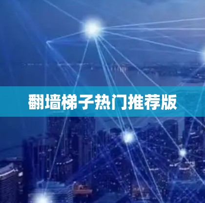 翻墙梯子热门推荐版