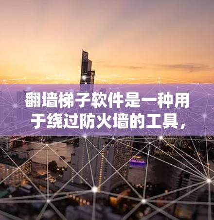 翻墙梯子软件是一种用于绕过防火墙的工具，旨在在没有防火墙的情况下访问互联网或测试防火墙配置。它通过特定的规则和配置操作，允许用户访问内部网络，同时保护用户的数据安全。以下是对翻墙梯子软件的详细总结