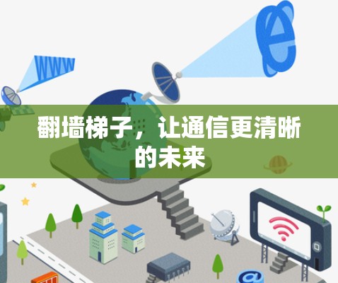 翻墙梯子,让通信更清晰的未来 翻墙梯子,让通信更清晰的未来