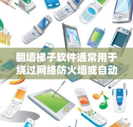 翻墙梯子软件通常用于绕过网络防火墙或自动过滤访问外部网站。以下是一些可能的下载链接和使用建议，具体取决于你的需求和情况