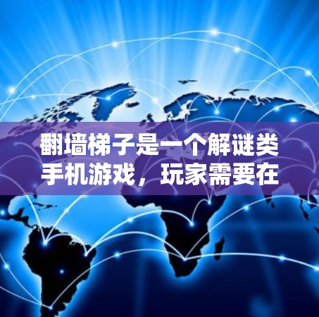翻墙梯子是一个解谜类手机游戏，玩家需要在网格中通过滑动梯子来移动，同时避开障碍物。它可能有多种模式和关卡设计。以下是针对您可能需要的推荐