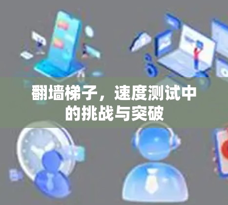 翻墙梯子，速度测试中的挑战与突破