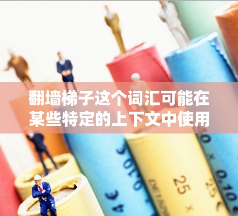 翻墙梯子这个词汇可能在某些特定的上下文中使用，例如在某些软件或应用中，用户需要翻墙来访问某些内容或资源。翻墙梯子通常是指一种技术或工具，用于绕过密码限制或访问限制。以下是一些可能的解释和解决方案
