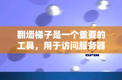 翻墙梯子是一个重要的工具，用于访问服务器，并通过防火墙进入互联网。以下是一步步的指南，帮助您完成翻墙梯子的安装和使用