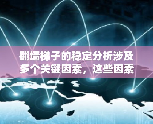 翻墙梯子的稳定分析涉及多个关键因素,这些因素共同决定了梯子的平衡性和安全性。以下是对稳定性的详细分析 翻墙梯子的稳定分析涉及多个关键因素,这些因素共同决定了梯子的平衡性和安全性。以下是对稳定性的详细分析