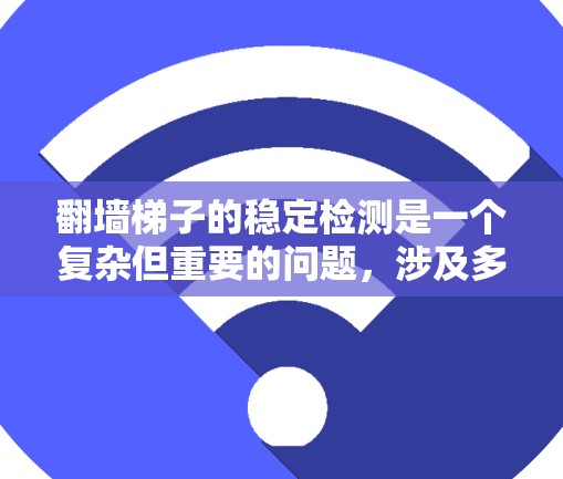 翻墙梯子的稳定检测是一个复杂但重要的问题，涉及多个技术手段和因素。以下是对翻墙梯子稳定检测的详细分析和建议