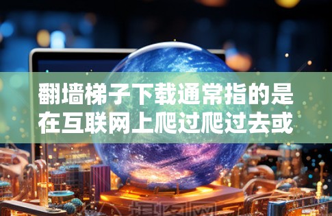 翻墙梯子下载通常指的是在互联网上爬过爬过去或者下载一些资源的方法。以下是一些常见的资源下载网站,帮助您找到所需文件 翻墙梯子下载通常指的是在互联网上爬过爬过去或者下载一些资源的方法。以下是一些常见的资源下载网站,帮助您找到所需文件