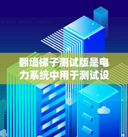 翻墙梯子测试版是电力系统中用于测试设备是否能够绕过绕电网到主电路或次电路的测试方法。以下是对该过程的详细步骤和方法