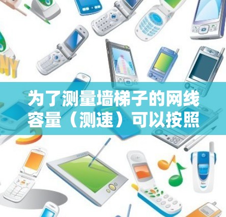 为了测量墙梯子的网线容量(测速)可以按照以下步骤进行 为了测量墙梯子的网线容量(测速)可以按照以下步骤进行