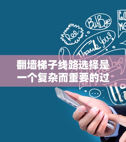 翻墙梯子线路选择是一个复杂而重要的过程，需要综合考虑多个因素。以下是一个结构化的总结，帮助您做出明智的决定