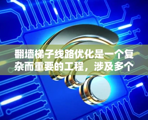 翻墙梯子线路优化是一个复杂而重要的工程，涉及多个层面的技术优化。以下是一个有条理的总结，帮助您理解并实施翻墙梯子线路优化