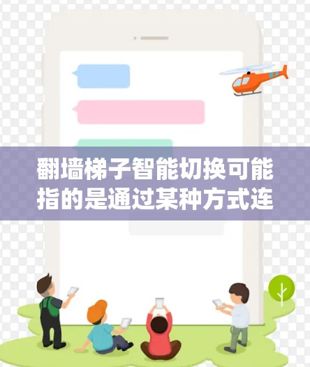 翻墙梯子智能切换可能指的是通过某种方式连接不同网络，或在配置时能够自动调整或切换功能的网络设备或系统。以下是一些可能的解决方案
