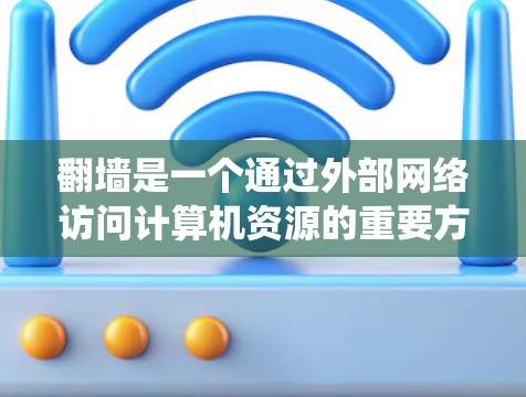翻墙是一个通过外部网络访问计算机资源的重要方法,尤其在安全性要求较高的环境中。以下是一个系统的步骤指南,帮助您轻松使用翻墙工具 翻墙是一个通过外部网络访问计算机资源的重要方法,尤其在安全性要求较高的环境中。以下是一个系统的步骤指南,帮助您轻松使用翻墙工具