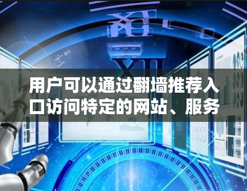 用户可以通过翻墙推荐入口访问特定的网站、服务器资源或其他互联网服务，同时不受其他威胁的影响。这些入口通常在防火墙设置中被允许访问，因此不会阻止用户正常访问互联网