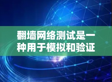 翻墙网络测试是一种用于模拟和验证翻墙技术的工具，帮助开发者理解和测试翻墙环境下的网络访问行为。以下是对翻墙网络测试的详细分步说明