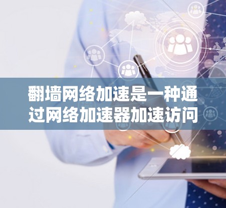 翻墙网络加速是一种通过网络加速器加速访问某些网站的技术，使用翻墙网络加速器可以让加速器访问更远、更安全的网站，从而提高访问速度。然而，使用翻墙网络加速器时需要注意以下几点
