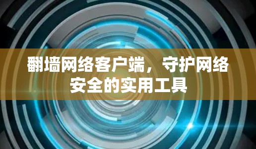 翻墙网络客户端，守护网络安全的实用工具