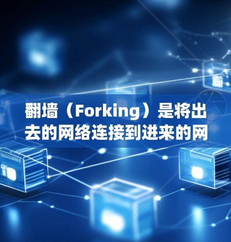 翻墙（Forking）是将出去的网络连接到进来的网络的技术，旨在保护隐私或增加安全。以下是几种常见的翻墙方法，每种方法的优缺点和操作步骤