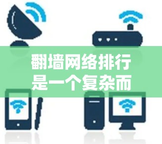 翻墙网络排行是一个复杂而重要的网络管理问题,涉及多个技术领域和挑战。以下是对翻墙网络排行的总结和解决方案 翻墙网络排行是一个复杂而重要的网络管理问题,涉及多个技术领域和挑战。以下是对翻墙网络排行的总结和解决方案