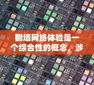 翻墙网络体验是一个综合性的概念，涉及用户在使用翻墙网络时的多方面感受和体验。以下是对翻墙网络体验的分步解释