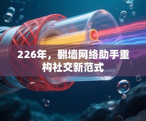 226年，翻墙网络助手重构社交新范式