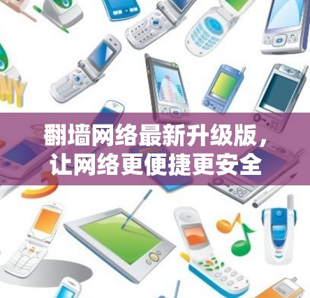 翻墙网络最新升级版，让网络更便捷更安全