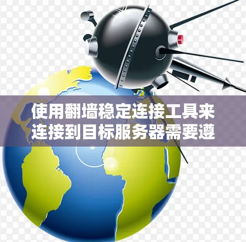 使用翻墙稳定连接工具来连接到目标服务器需要遵循以下步骤和步骤，确保安全和稳定
