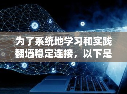 为了系统地学习和实践翻墙稳定连接，以下是一个详细的步骤指南