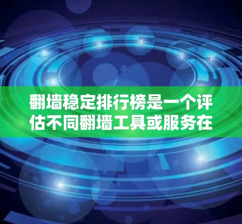 翻墙稳定排行榜是一个评估不同翻墙工具或服务在安全性、稳定性等方面排名的工具。以下是一个结构化的总结，帮助你更好地理解这些工具及其在稳定榜上的表现