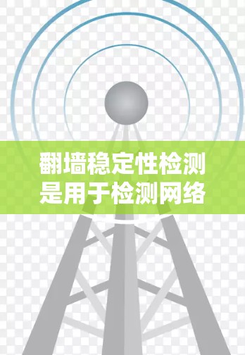 翻墙稳定性检测是用于检测网络设备在翻墙攻击后恢复能力的措施，旨在评估攻击对网络设备的影响。以下是详细的信息